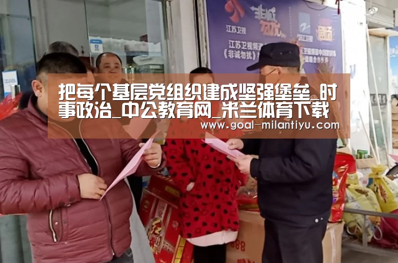 把每个基层党组织建成坚强堡垒_时事政治_中公教育网_米兰体育下载(图1) 米兰体育下载