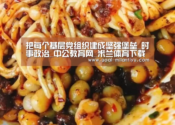 把每个基层党组织建成坚强堡垒_时事政治_中公教育网_米兰体育下载(图2) 米兰体育下载